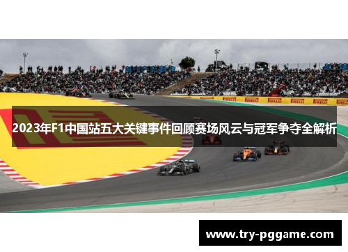 2023年F1中国站五大关键事件回顾赛场风云与冠军争夺全解析