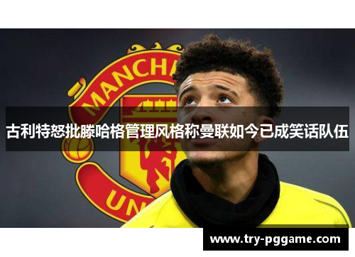 古利特怒批滕哈格管理风格称曼联如今已成笑话队伍