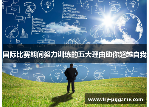 国际比赛期间努力训练的五大理由助你超越自我