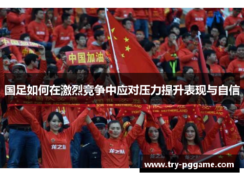 国足如何在激烈竞争中应对压力提升表现与自信