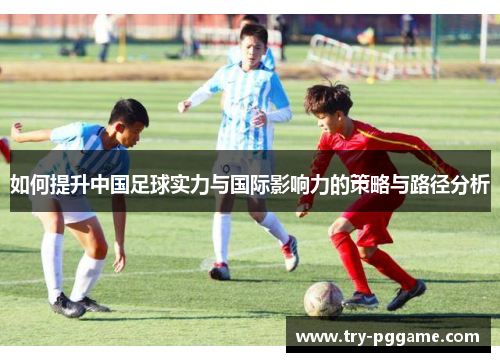 如何提升中国足球实力与国际影响力的策略与路径分析