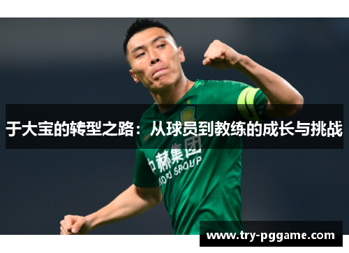 于大宝的转型之路：从球员到教练的成长与挑战