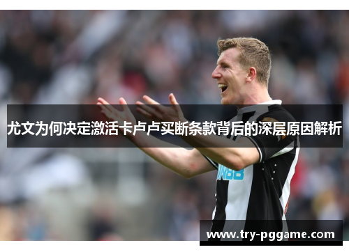 尤文为何决定激活卡卢卢买断条款背后的深层原因解析