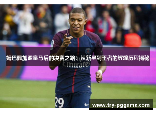 姆巴佩加盟皇马后的决赛之路：从新星到王者的辉煌历程揭秘