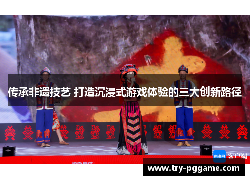 传承非遗技艺 打造沉浸式游戏体验的三大创新路径
