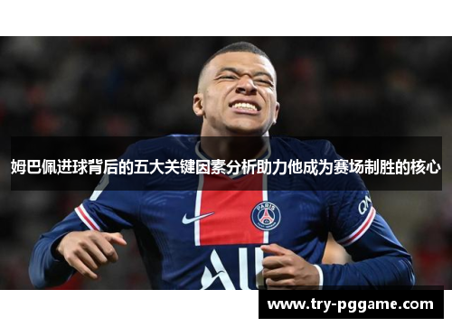 姆巴佩进球背后的五大关键因素分析助力他成为赛场制胜的核心