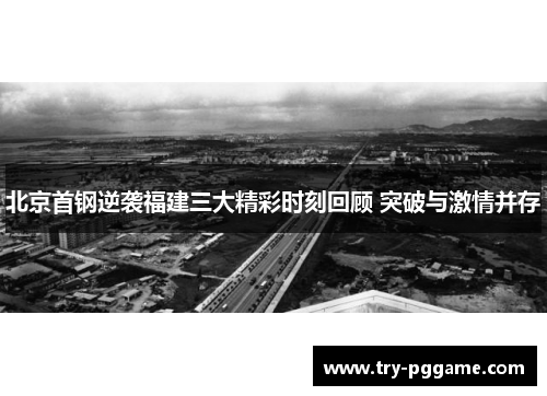 北京首钢逆袭福建三大精彩时刻回顾 突破与激情并存