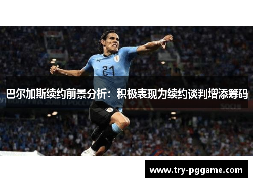 巴尔加斯续约前景分析：积极表现为续约谈判增添筹码