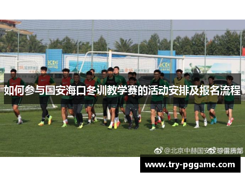 如何参与国安海口冬训教学赛的活动安排及报名流程