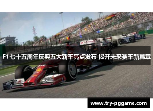 F1七十五周年庆典五大新车亮点发布 揭开未来赛车新篇章