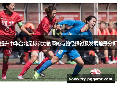提升中华台北足球实力的策略与路径探讨及发展前景分析