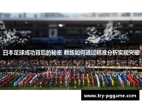 日本足球成功背后的秘密 教练如何通过精准分析实现突破