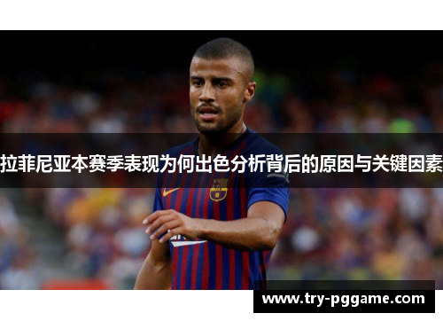 拉菲尼亚本赛季表现为何出色分析背后的原因与关键因素