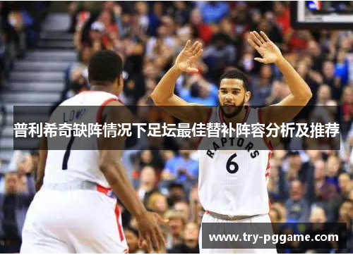 普利希奇缺阵情况下足坛最佳替补阵容分析及推荐