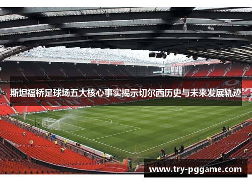 斯坦福桥足球场五大核心事实揭示切尔西历史与未来发展轨迹