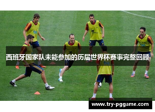 西班牙国家队未能参加的历届世界杯赛事完整回顾