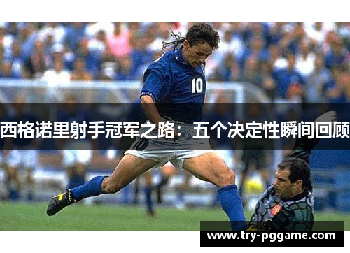 西格诺里射手冠军之路:五个决定性瞬间回顾 西格诺里射手冠军之路:五个决定性瞬间回顾