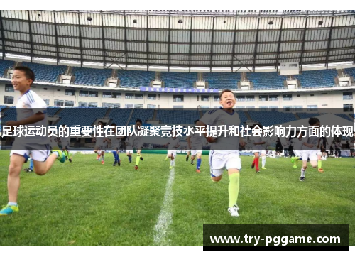 足球运动员的重要性在团队凝聚竞技水平提升和社会影响力方面的体现