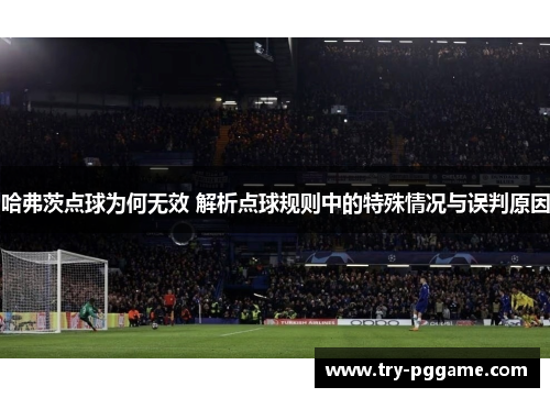 哈弗茨点球为何无效 解析点球规则中的特殊情况与误判原因