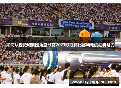 如何从视觉和氛围角度欣赏2021欧冠杯比赛场地的独特魅力