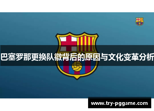 巴塞罗那更换队徽背后的原因与文化变革分析