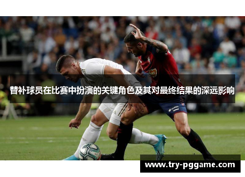 替补球员在比赛中扮演的关键角色及其对最终结果的深远影响