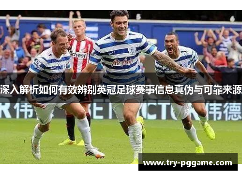 深入解析如何有效辨别英冠足球赛事信息真伪与可靠来源