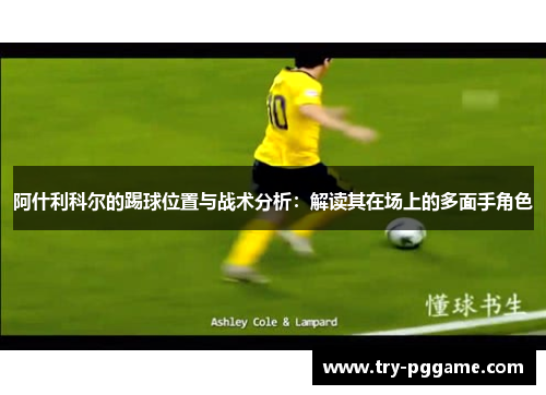 阿什利科尔的踢球位置与战术分析：解读其在场上的多面手角色