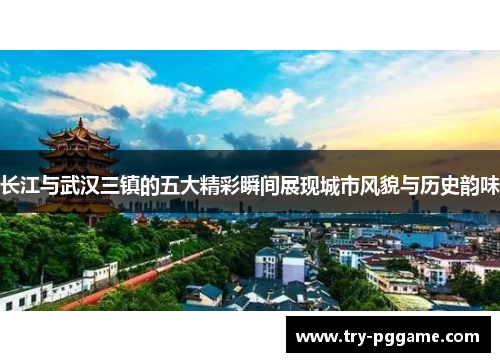 长江与武汉三镇的五大精彩瞬间展现城市风貌与历史韵味