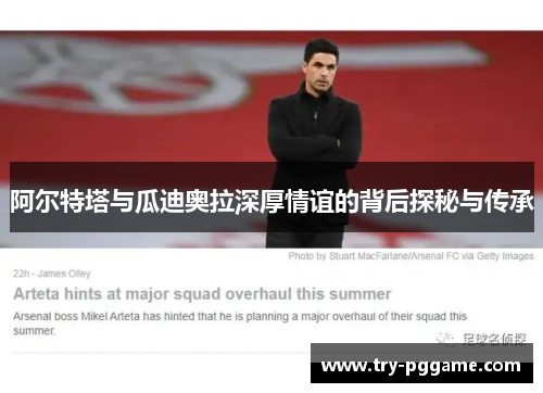 阿尔特塔与瓜迪奥拉深厚情谊的背后探秘与传承