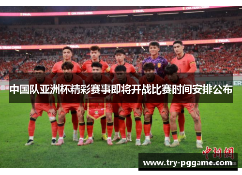 中国队亚洲杯精彩赛事即将开战比赛时间安排公布