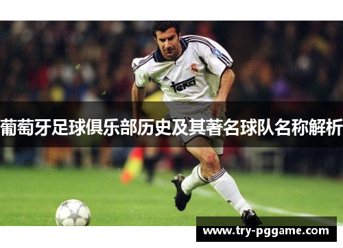葡萄牙足球俱乐部历史及其著名球队名称解析