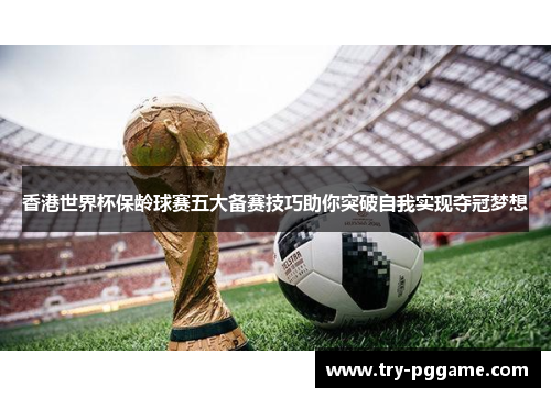 香港世界杯保龄球赛五大备赛技巧助你突破自我实现夺冠梦想