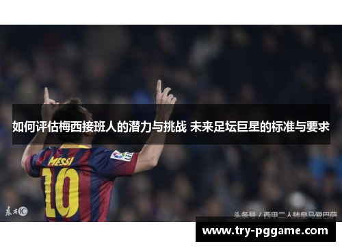 如何评估梅西接班人的潜力与挑战 未来足坛巨星的标准与要求