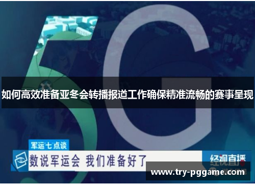如何高效准备亚冬会转播报道工作确保精准流畅的赛事呈现