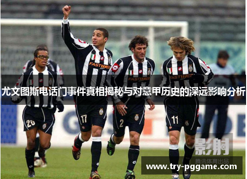 尤文图斯电话门事件真相揭秘与对意甲历史的深远影响分析