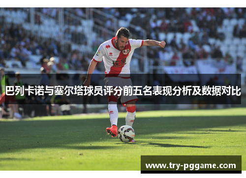 巴列卡诺与塞尔塔球员评分前五名表现分析及数据对比