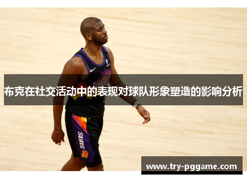 布克在社交活动中的表现对球队形象塑造的影响分析