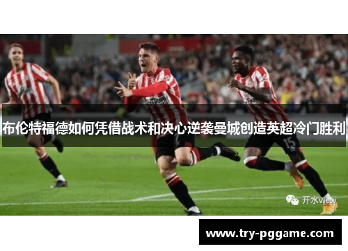 布伦特福德如何凭借战术和决心逆袭曼城创造英超冷门胜利