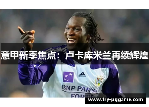 意甲新季焦点：卢卡库米兰再续辉煌