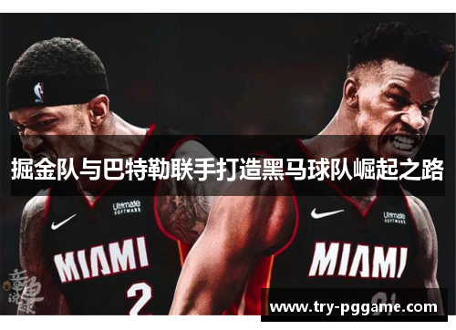 掘金队与巴特勒联手打造黑马球队崛起之路