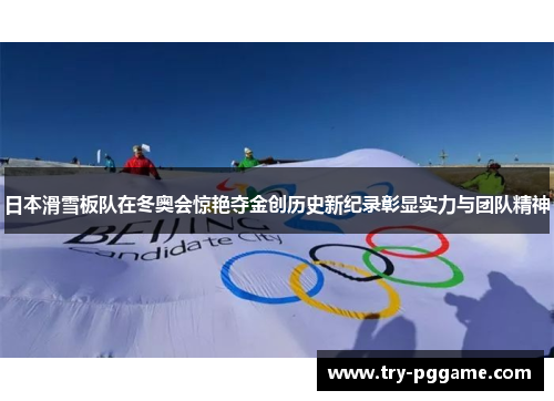 日本滑雪板队在冬奥会惊艳夺金创历史新纪录彰显实力与团队精神 日本滑雪板队在冬奥会惊艳夺金创历史新纪录彰显实力与团队精神