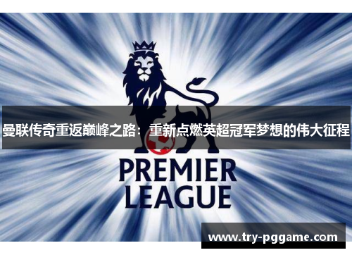 曼联传奇重返巅峰之路：重新点燃英超冠军梦想的伟大征程