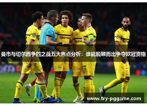 曼市与切尔西争四之战五大焦点分析：谁能脱颖而出争夺欧冠资格