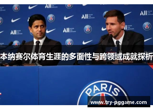 本纳赛尔体育生涯的多面性与跨领域成就探析