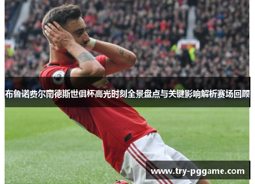 布鲁诺费尔南德斯世俱杯高光时刻全景盘点与关键影响解析赛场回顾