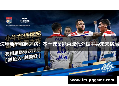 法甲新星崛起之路：本土球员能否取代外援主导未来格局