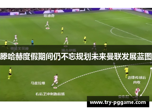 滕哈赫度假期间仍不忘规划未来曼联发展蓝图 滕哈赫度假期间仍不忘规划未来曼联发展蓝图