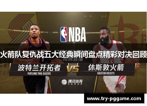 火箭队复仇战五大经典瞬间盘点精彩对决回顾