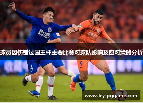 球员因伤错过国王杯重要比赛对球队影响及应对策略分析 球员因伤错过国王杯重要比赛对球队影响及应对策略分析